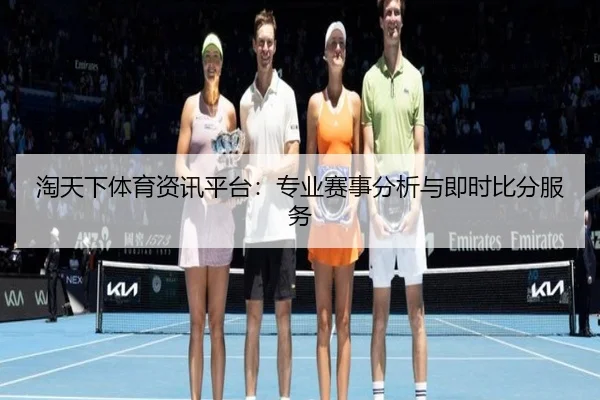 淘天下体育资讯平台：专业赛事分析与即时比分服务