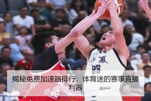 揭秘免费加速器排行：体育迷的赛事直播利器