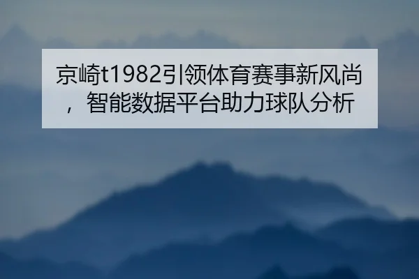 京崎t1982引领体育赛事新风尚，智能数据平台助力球队分析
