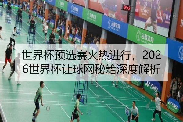 世界杯预选赛火热进行，2026世界杯让球网秘籍深度解析